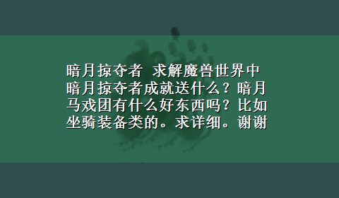 暗月掠夺者 求解魔兽世界中暗月掠夺者成就送什么？暗月马戏团有什么好东西吗？比如坐骑装备类的。求详细。谢谢