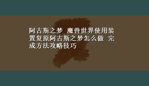 阿古斯之梦 魔兽世界使用装置复原阿古斯之梦怎么做 完成方法攻略技巧