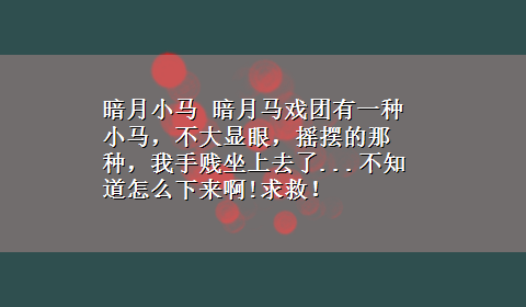 暗月小马 暗月马戏团有一种小马，不大显眼，摇摆的那种，我手贱坐上去了...不知道怎么下来啊!求救！