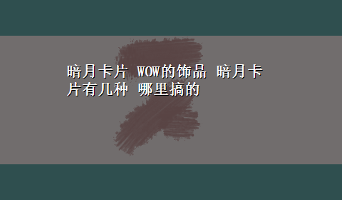 暗月卡片 WOW的饰品 暗月卡片有几种 哪里搞的