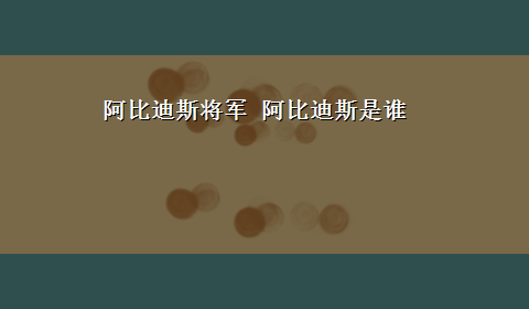 阿比迪斯将军 阿比迪斯是谁