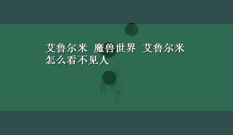 艾鲁尔米 魔兽世界 艾鲁尔米 怎么看不见人