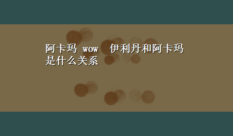 阿卡玛 wow 伊利丹和阿卡玛是什么关系