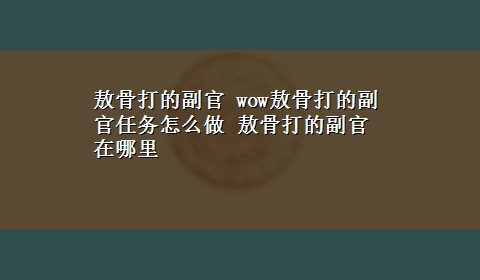 敖骨打的副官 wow敖骨打的副官任务怎么做 敖骨打的副官在哪里