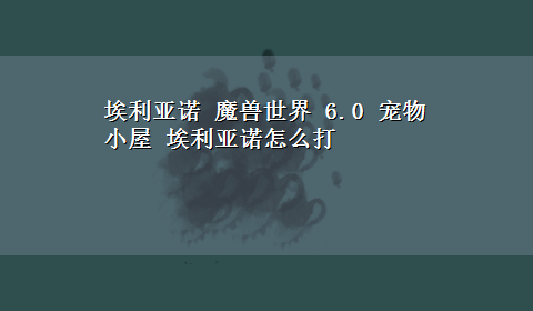 埃利亚诺 魔兽世界 6.0 宠物小屋 埃利亚诺怎么打