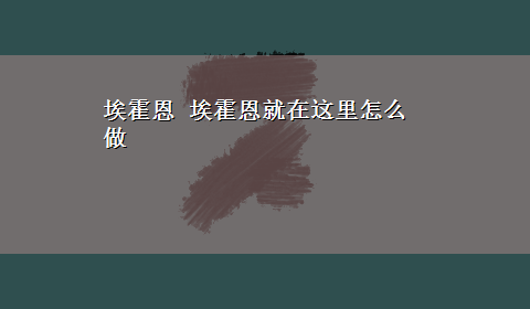 埃霍恩 埃霍恩就在这里怎么做