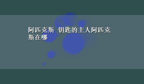 阿匹克斯 钥匙的主人阿匹克斯在哪