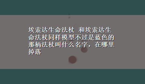 埃索达生命法杖 和埃索达生命法杖同样模型不过是蓝色的那柄法杖叫什么名字，在哪里掉落