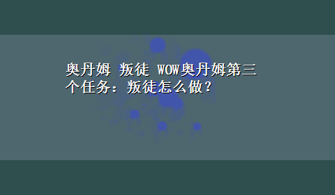 奥丹姆 叛徒 WOW奥丹姆第三个任务：叛徒怎么做？