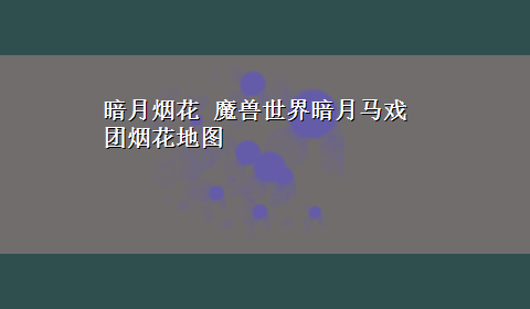 暗月烟花 魔兽世界暗月马戏团烟花地图