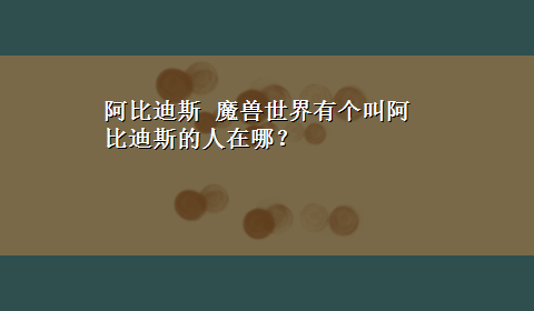 阿比迪斯 魔兽世界有个叫阿比迪斯的人在哪？