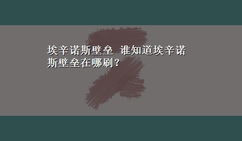 埃辛诺斯壁垒 谁知道埃辛诺斯壁垒在哪刷？