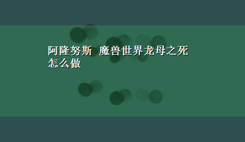 阿隆努斯 魔兽世界龙母之死怎么做