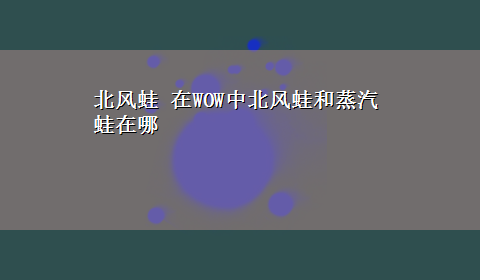 北风蛙 在WOW中北风蛙和蒸汽蛙在哪