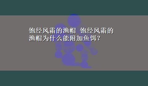 饱经风霜的渔帽 饱经风霜的渔帽为什么能附加鱼饵？