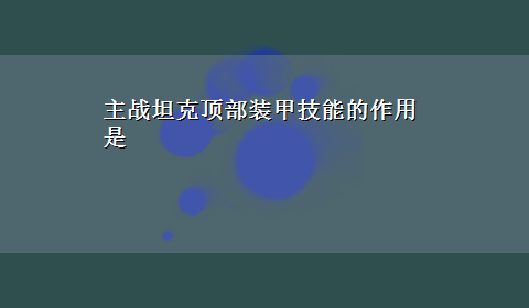 主战坦克顶部装甲技能的作用是