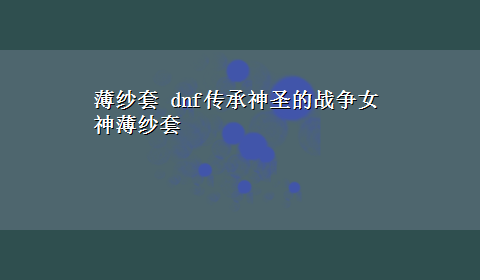 薄纱套 dnf传承神圣的战争女神薄纱套