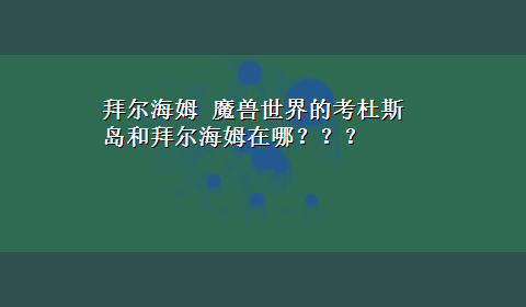 拜尔海姆 魔兽世界的考杜斯岛和拜尔海姆在哪？？？