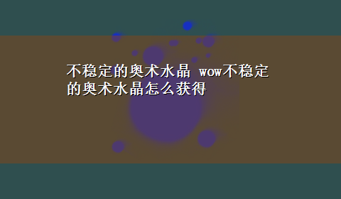 不稳定的奥术水晶 wow不稳定的奥术水晶怎么获得