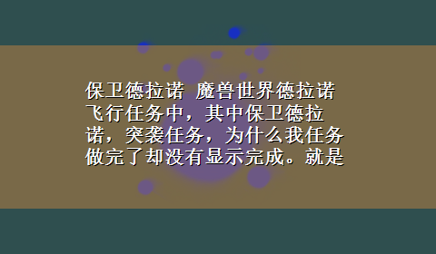 保卫德拉诺 魔兽世界德拉诺飞行任务中，其中保卫德拉诺，突袭任务，为什么我任务做完了却没有显示完成。就是成就里没