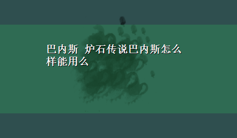 巴内斯 炉石传说巴内斯怎么样能用么