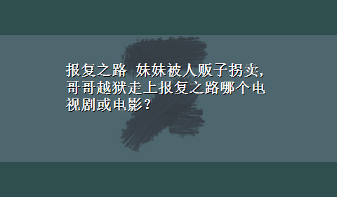 报复之路 妹妹被人贩子拐卖,哥哥越狱走上报复之路哪个电视剧或电影？