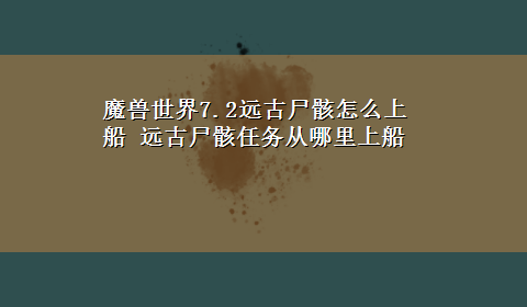 魔兽世界7.2远古尸骸怎么上船 远古尸骸任务从哪里上船