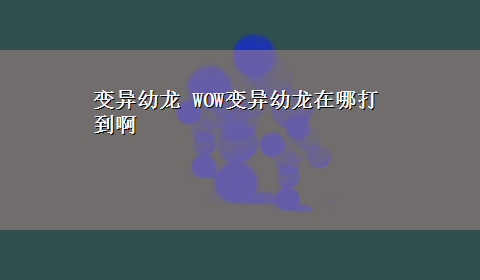 变异幼龙 WOW变异幼龙在哪打到啊