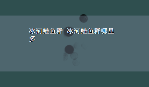 冰河鲑鱼群 冰河鲑鱼群哪里多