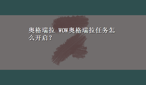 奥格瑞拉 WOW奥格瑞拉任务怎么开启？