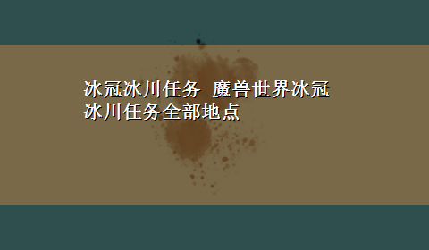 冰冠冰川任务 魔兽世界冰冠冰川任务全部地点