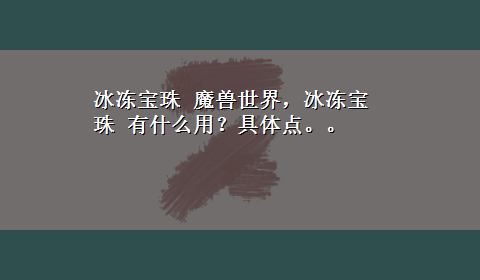 冰冻宝珠 魔兽世界，冰冻宝珠 有什么用？具体点。。