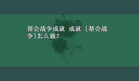 帮会战争成就 成就 [帮会战争]怎么做？