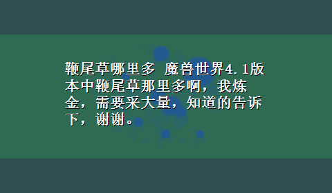 鞭尾草哪里多 魔兽世界4.1版本中鞭尾草那里多啊，我炼金，需要采大量，知道的告诉下，谢谢。