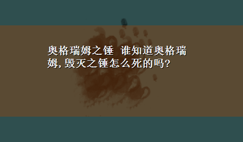 奥格瑞姆之锤 谁知道奥格瑞姆,毁灭之锤怎么死的吗?