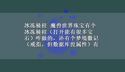 冰冻棱柱 魔兽世界珠宝有个冰冻棱柱（打开能有很多宝石）咋做的，还有个梦境徽记（戒指，但数据库没属性）有啥用