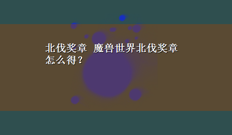 北伐奖章 魔兽世界北伐奖章怎么得？