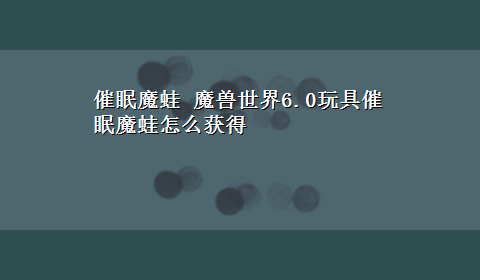 催眠魔蛙 魔兽世界6.0玩具催眠魔蛙怎么获得