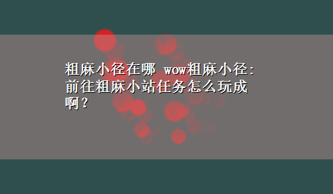 粗麻小径在哪 wow粗麻小径:前往粗麻小站任务怎么玩成啊？