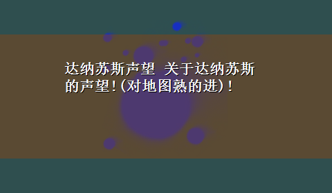 达纳苏斯声望 关于达纳苏斯的声望!(对地图熟的进)!