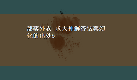 部落外衣 求大神解答这套幻化的出处5