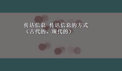 传达信息 传达信息的方式（古代的、现代的）