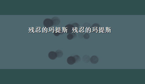 残忍的玛提斯 残忍的玛提斯