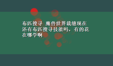 布匹搜寻 魔兽世界裁缝现在还有布匹搜寻技能吗，有的花在哪学啊