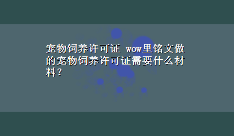 宠物饲养许可证 wow里铭文做的宠物饲养许可证需要什么材料？