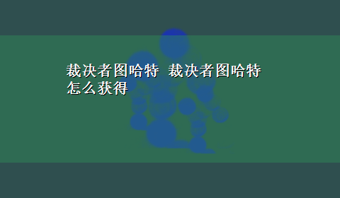 裁决者图哈特 裁决者图哈特怎么获得