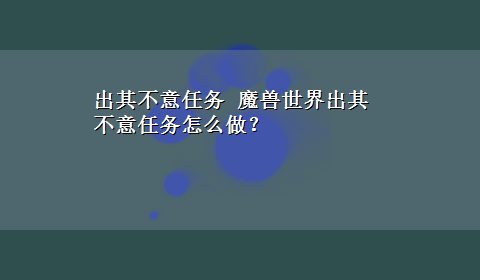 出其不意任务 魔兽世界出其不意任务怎么做？