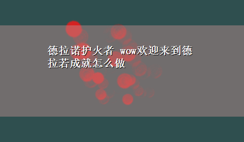 德拉诺护火者 wow欢迎来到德拉若成就怎么做