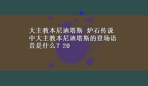 大主教本尼迪塔斯 炉石传说中大主教本尼迪塔斯的登场语音是什么？20