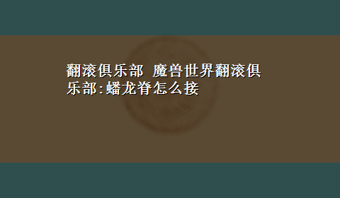 翻滚俱乐部 魔兽世界翻滚俱乐部:蟠龙脊怎么接